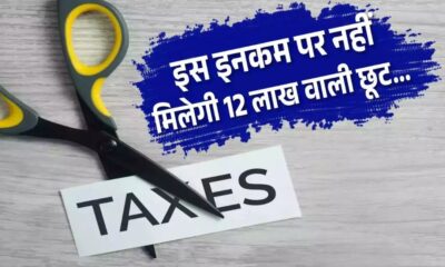 12 लाख तक की आय पर भी देना पड़ सकता है टैक्स, कुछ मामलों में नहीं मिलेगी टैक्स छूट…