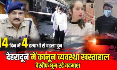 14 दिनों में 4 हत्याओं से दहला दून, कानून व्यवस्था को लेकर उठ रहे गंभीर सवाल