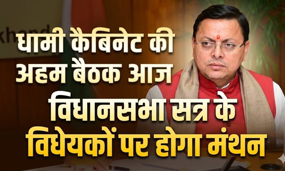 धामी कैबिनेट की अहम बैठक आज, विधानसभा सत्र के विधेयकों पर होगा मंथन