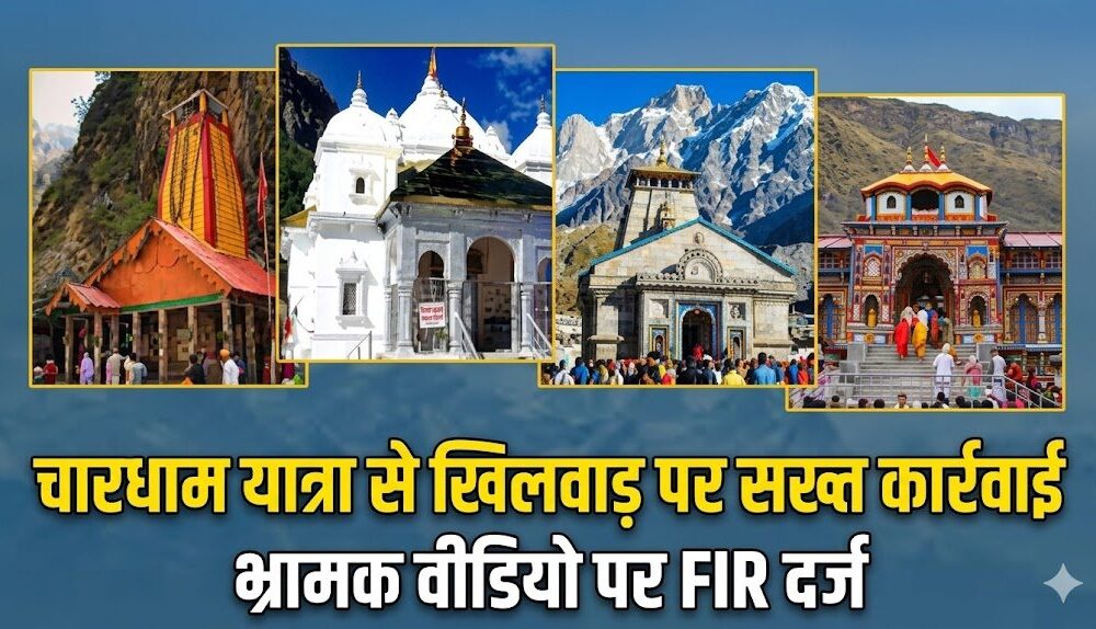 चारधाम यात्रा से खिलवाड़ पर सख्त कार्रवाई, भ्रामक वीडियो पर FIR दर्ज
