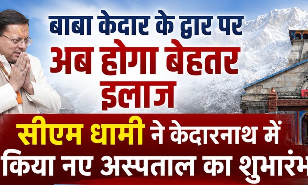 सीएम धामी ने केदारनाथ में किया नए अस्पताल का शुभारंभ