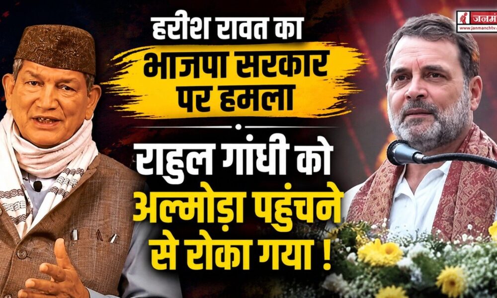 हरीश रावत का भाजपा सरकार पर हमला, राहुल गांधी को अल्मोड़ा पहुंचने से रोका गया !