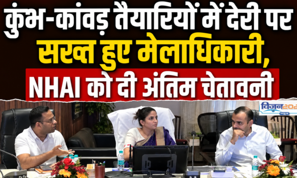 कुंभ-कांवड़ तैयारियों में देरी पर सख्त हुए मेलाधिकारी, NHAI को दी अंतिम चेतावनी