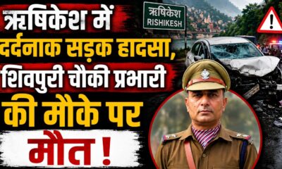 ऋषिकेश में बड़ा हादसा, पुलिस चौकी प्रभारी की स्कॉर्पियो खाई में गिरने से दर्दनाक मौत…