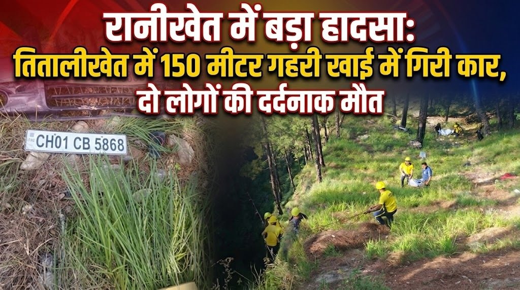तितालीखेत में 150 मीटर गहरी खाई में गिरी कार, दो लोगों की दर्दनाक मौत