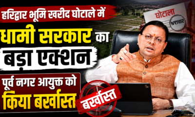 हरिद्वार भूमि खरीद घोटाले में धामी सरकार का बड़ा एक्शन, पूर्व नगर आयुक्त को किया बर्खास्त