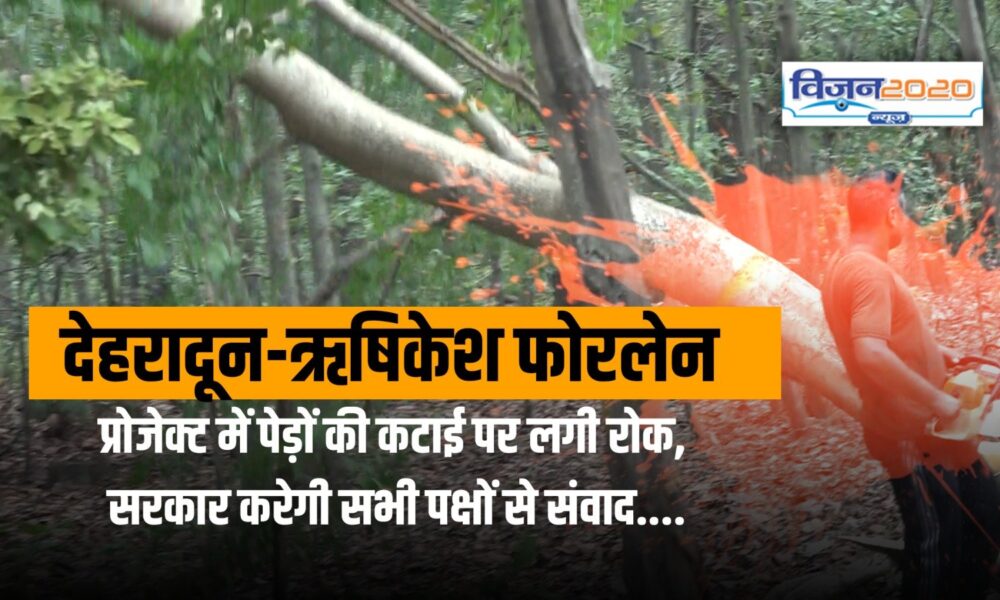 देहरादून-ऋषिकेश फोरलेन प्रोजेक्ट में पेड़ों की कटाई पर लगी रोक, सरकार करेगी सभी पक्षों से संवाद….