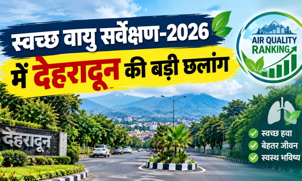 स्वच्छ वायु सर्वेक्षण-2026 में देहरादून की बड़ी छलांग, देशभर में 12वें स्थान पर पहुंची राजधानी