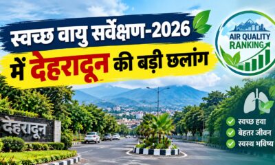 स्वच्छ वायु सर्वेक्षण-2026 में देहरादून की बड़ी छलांग, देशभर में 12वें स्थान पर पहुंची राजधानी