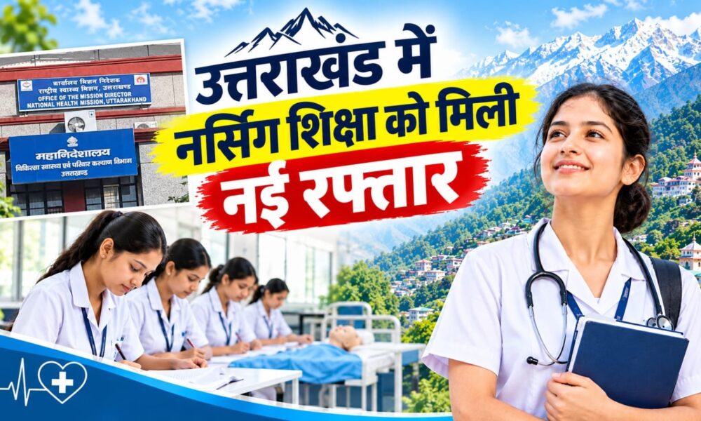 उत्तराखंड में नर्सिंग शिक्षा को मिली नई रफ्तार,11,495 सीटों के साथ युवाओं के लिए खुले रोजगार के नए रास्ते…