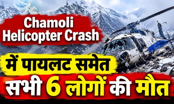 Chamoli Helicopter Crash में पायलट समेत सभी 6 लोगों की मौत